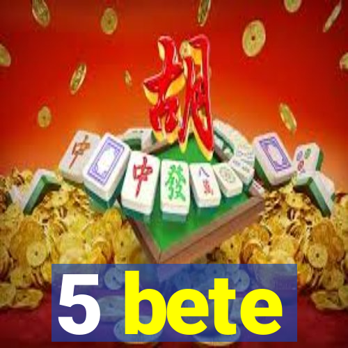 5 bete